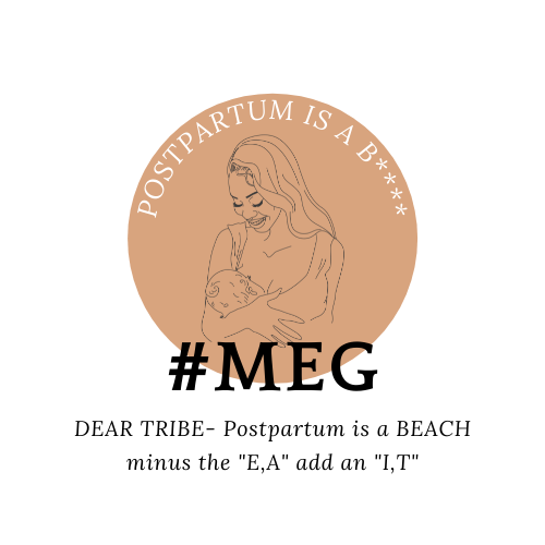 Dear MEG- Postpartum is a BEACH – minus the E, A plus I, T